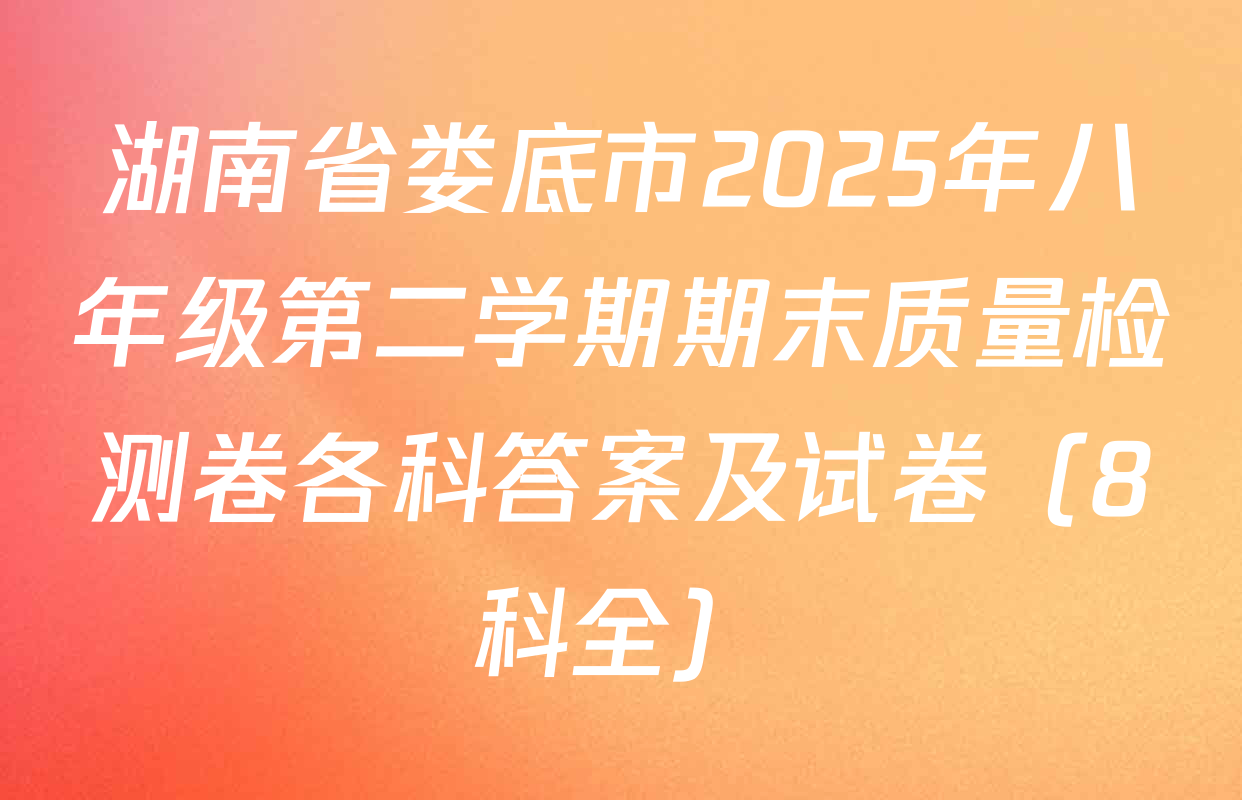 湖南省娄底市2025年八年级第二学期期末质量检测卷各科答案及试卷（8科全）