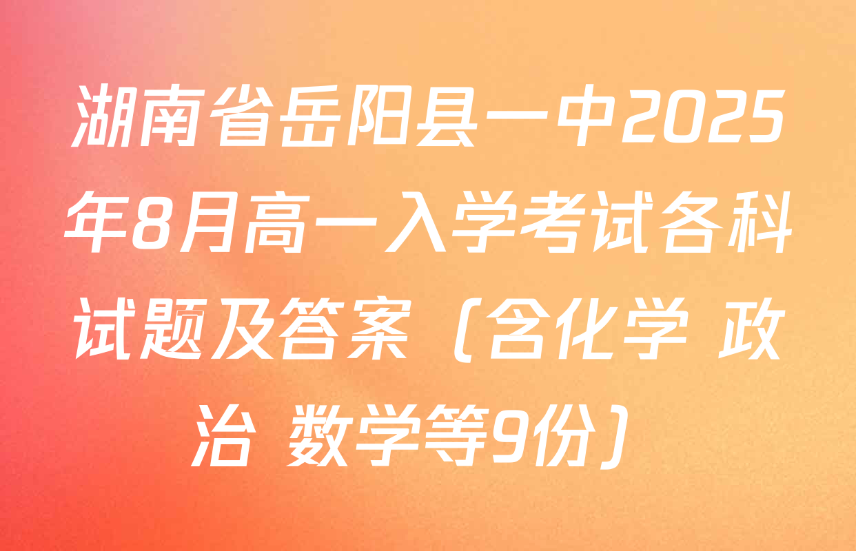 湖南省岳阳县一中2025年8月高一入学考试各科试题及答案（含化学 政治 数学等9份）
