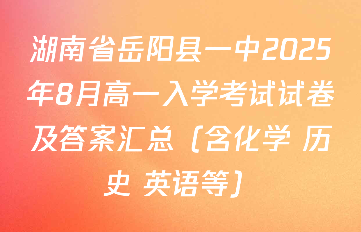 湖南省岳阳县一中2025年8月高一入学考试试卷及答案汇总（含化学 历史 英语等）