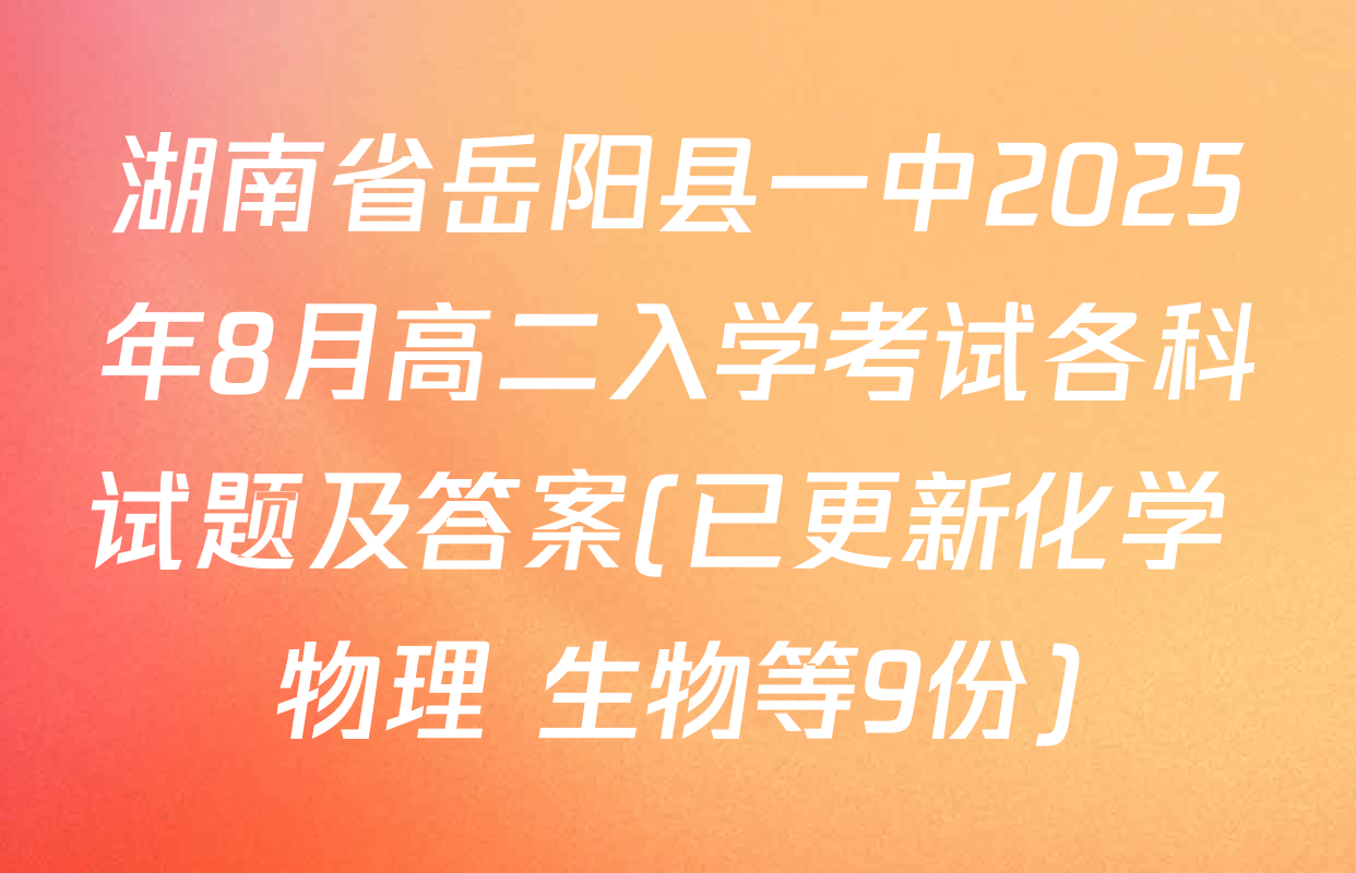 湖南省岳阳县一中2025年8月高二入学考试各科试题及答案(已更新化学 物理 生物等9份)