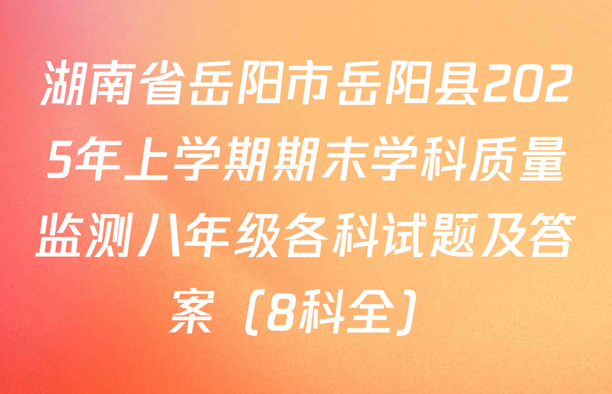 湖南省岳阳市岳阳县2025年上学期期末学科质量监测八年级各科试题及答案（8科全）