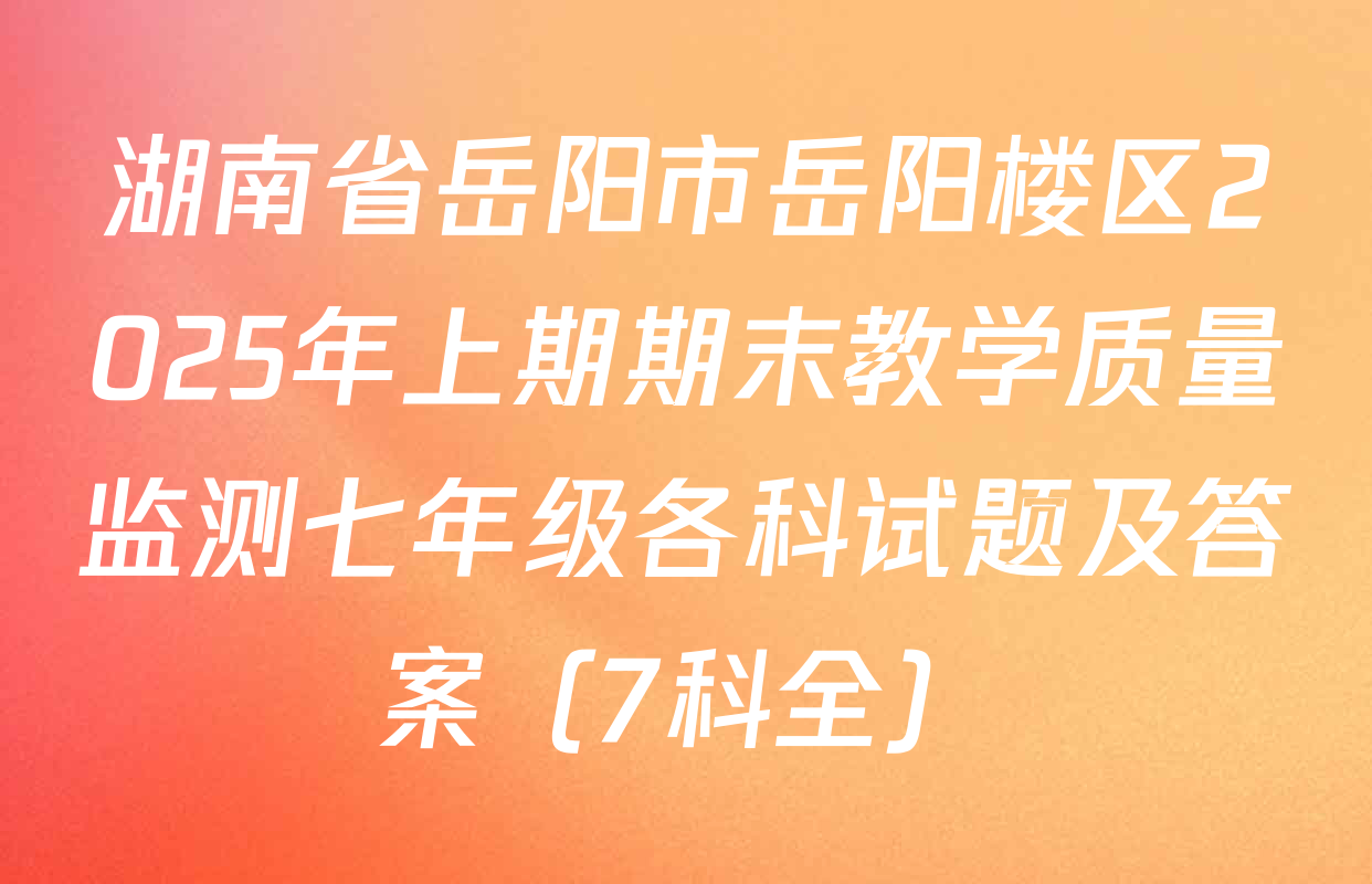 湖南省岳阳市岳阳楼区2025年上期期末教学质量监测七年级各科试题及答案（7科全）