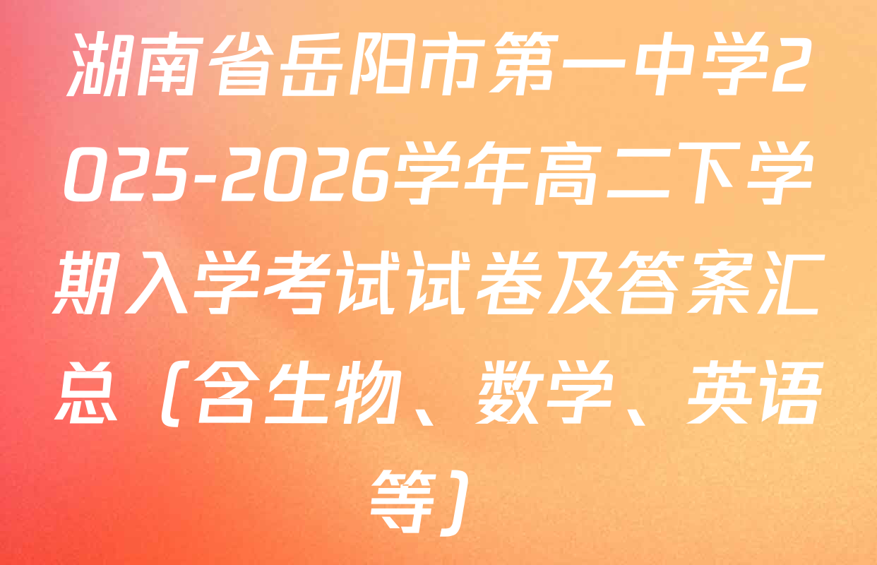 湖南省岳阳市第一中学2025-2026学年高二下学期入学考试试卷及答案汇总（含生物、数学、英语等）