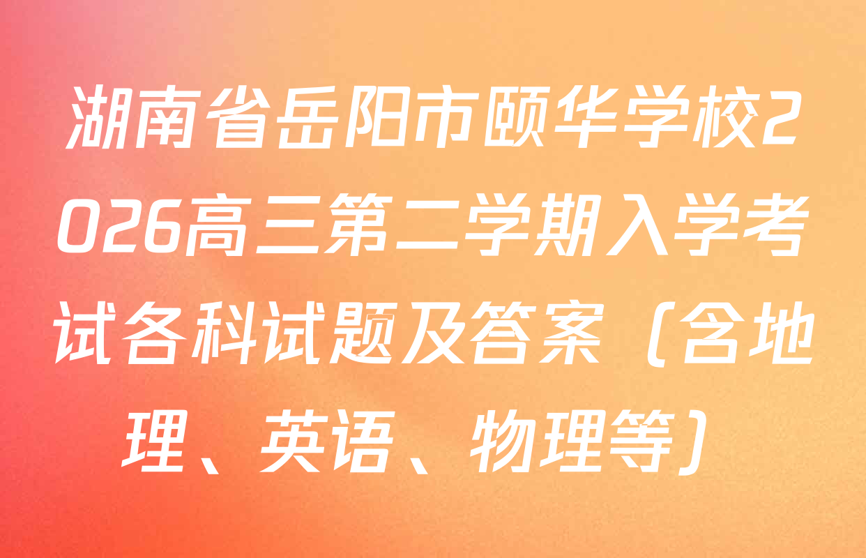 湖南省岳阳市颐华学校2026高三第二学期入学考试各科试题及答案（含地理、英语、物理等）