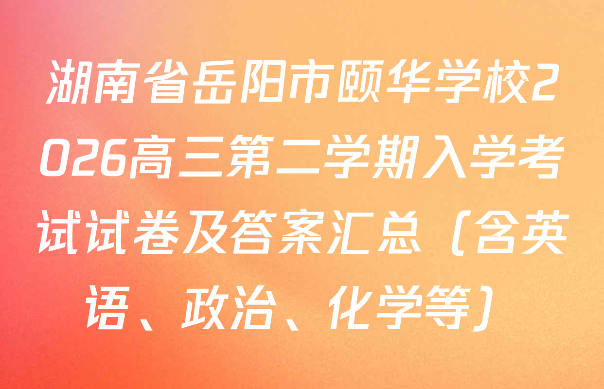 湖南省岳阳市颐华学校2026高三第二学期入学考试试卷及答案汇总（含英语、政治、化学等）