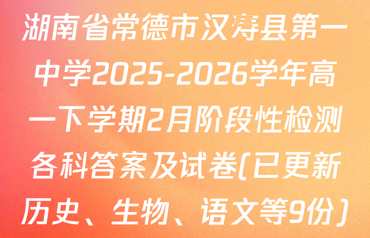 湖南省常德市汉寿县第一中学2025-2026学年高一下学期2月阶段性检测各科答案及试卷(已更新历史、生物、语文等9份)