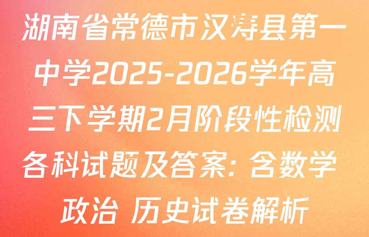 湖南省常德市汉寿县第一中学2025-2026学年高三下学期2月阶段性检测各科试题及答案: 含数学 政治 历史试卷解析