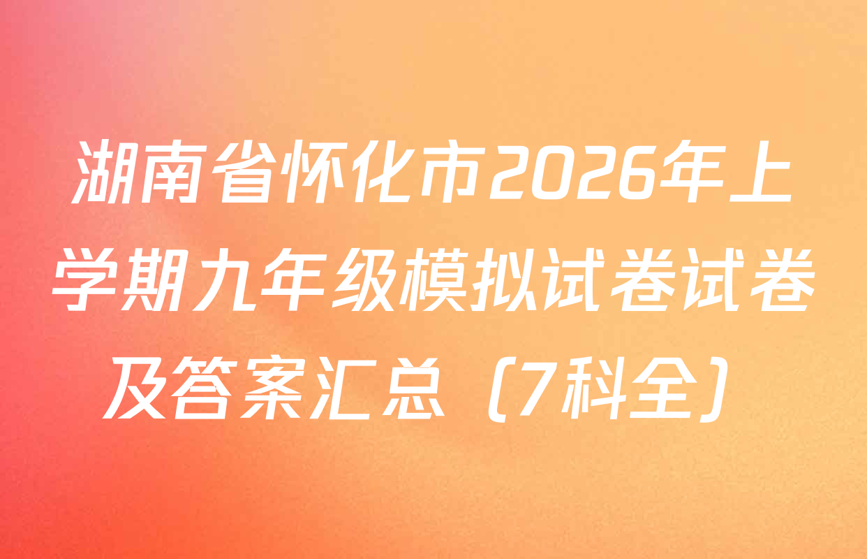 湖南省怀化市2026年上学期九年级模拟试卷试卷及答案汇总（7科全）