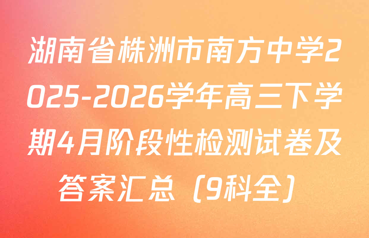 湖南省株洲市南方中学2025-2026学年高三下学期4月阶段性检测试卷及答案汇总（9科全）