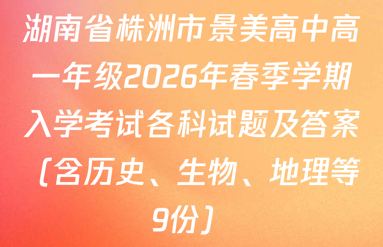 湖南省株洲市景美高中高一年级2026年春季学期入学考试各科试题及答案（含历史、生物、地理等9份）