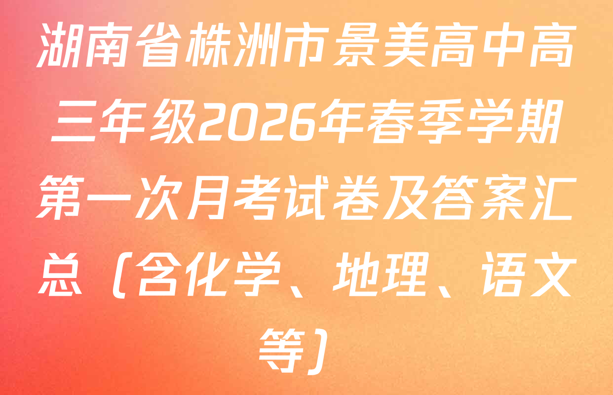 湖南省株洲市景美高中高三年级2026年春季学期第一次月考试卷及答案汇总（含化学、地理、语文等）