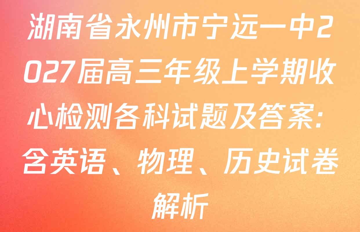 湖南省永州市宁远一中2027届高三年级上学期收心检测各科试题及答案: 含英语、物理、历史试卷解析
