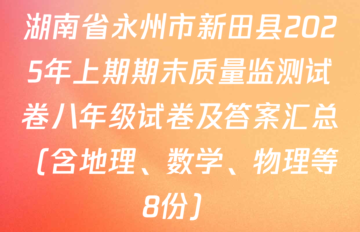 湖南省永州市新田县2025年上期期末质量监测试卷八年级试卷及答案汇总（含地理、数学、物理等8份）