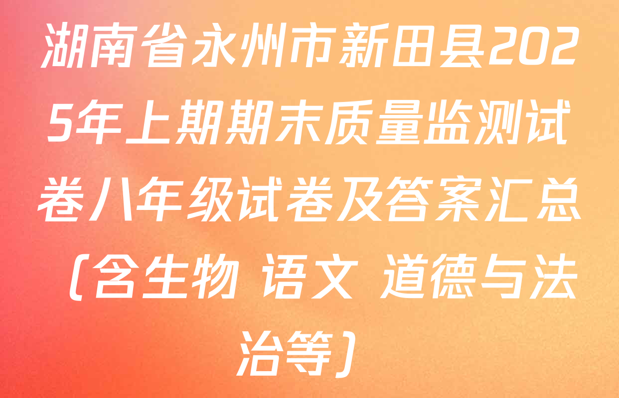 湖南省永州市新田县2025年上期期末质量监测试卷八年级试卷及答案汇总（含生物 语文 道德与法治等）