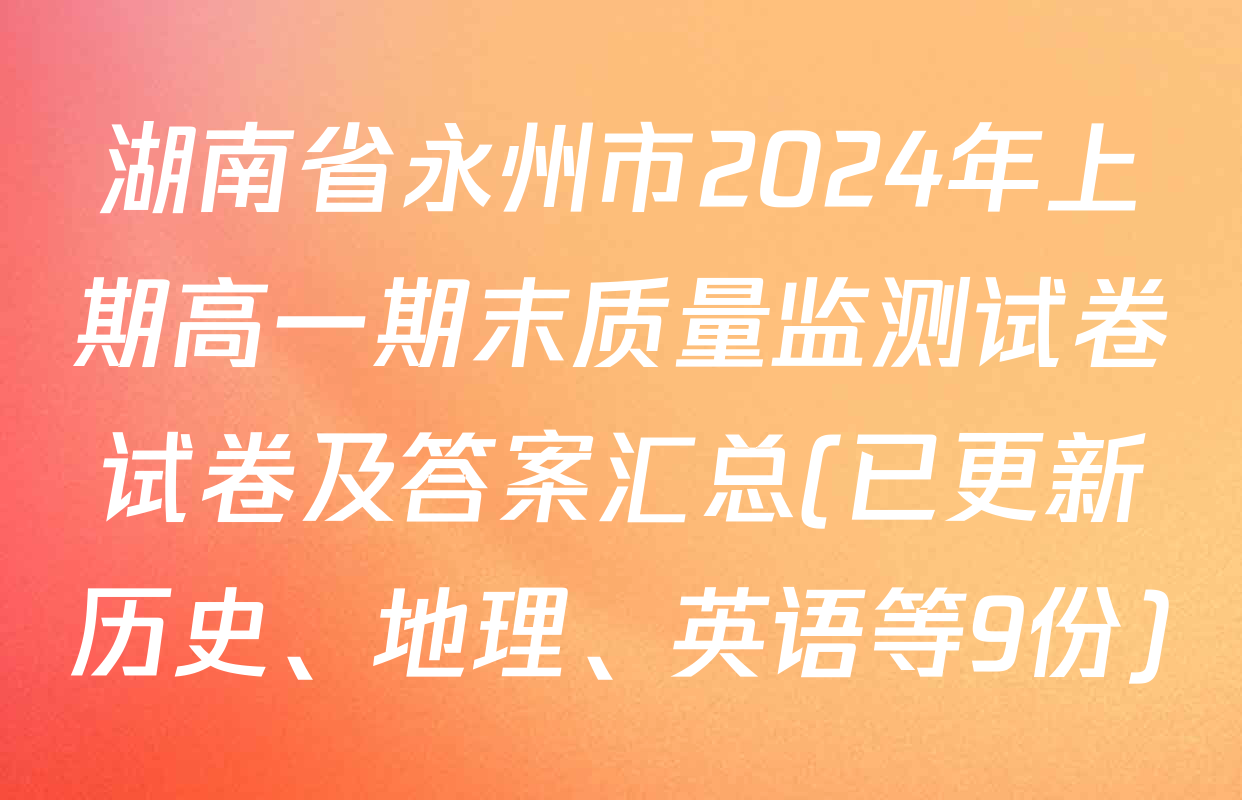 湖南省永州市2024年上期高一期末质量监测试卷试卷及答案汇总(已更新历史、地理、英语等9份)