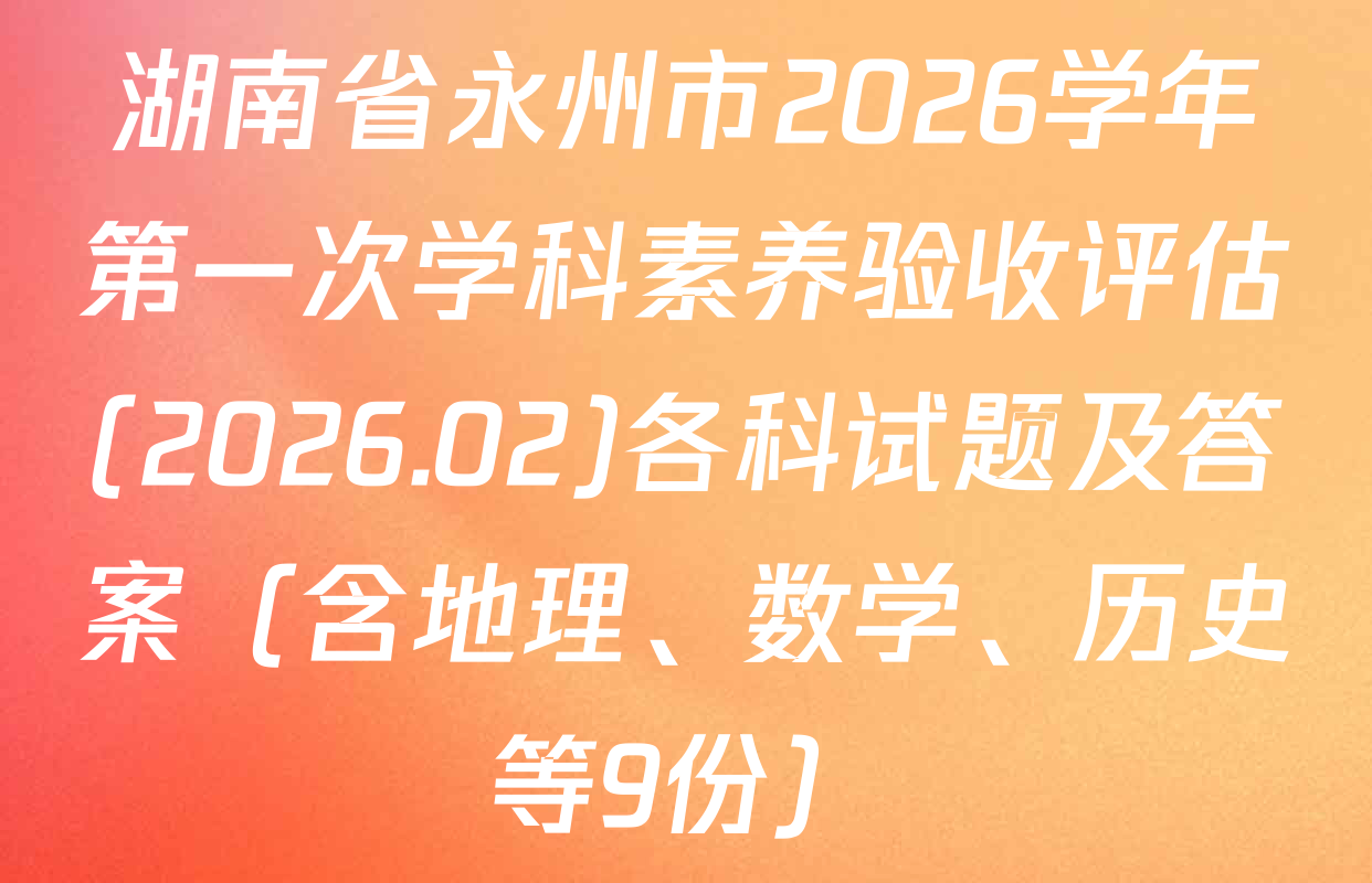 湖南省永州市2026学年第一次学科素养验收评估(2026.02)各科试题及答案（含地理、数学、历史等9份）