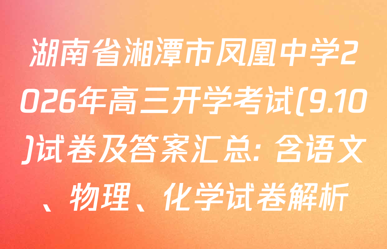 湖南省湘潭市凤凰中学2026年高三开学考试(9.10)试卷及答案汇总: 含语文、物理、化学试卷解析
