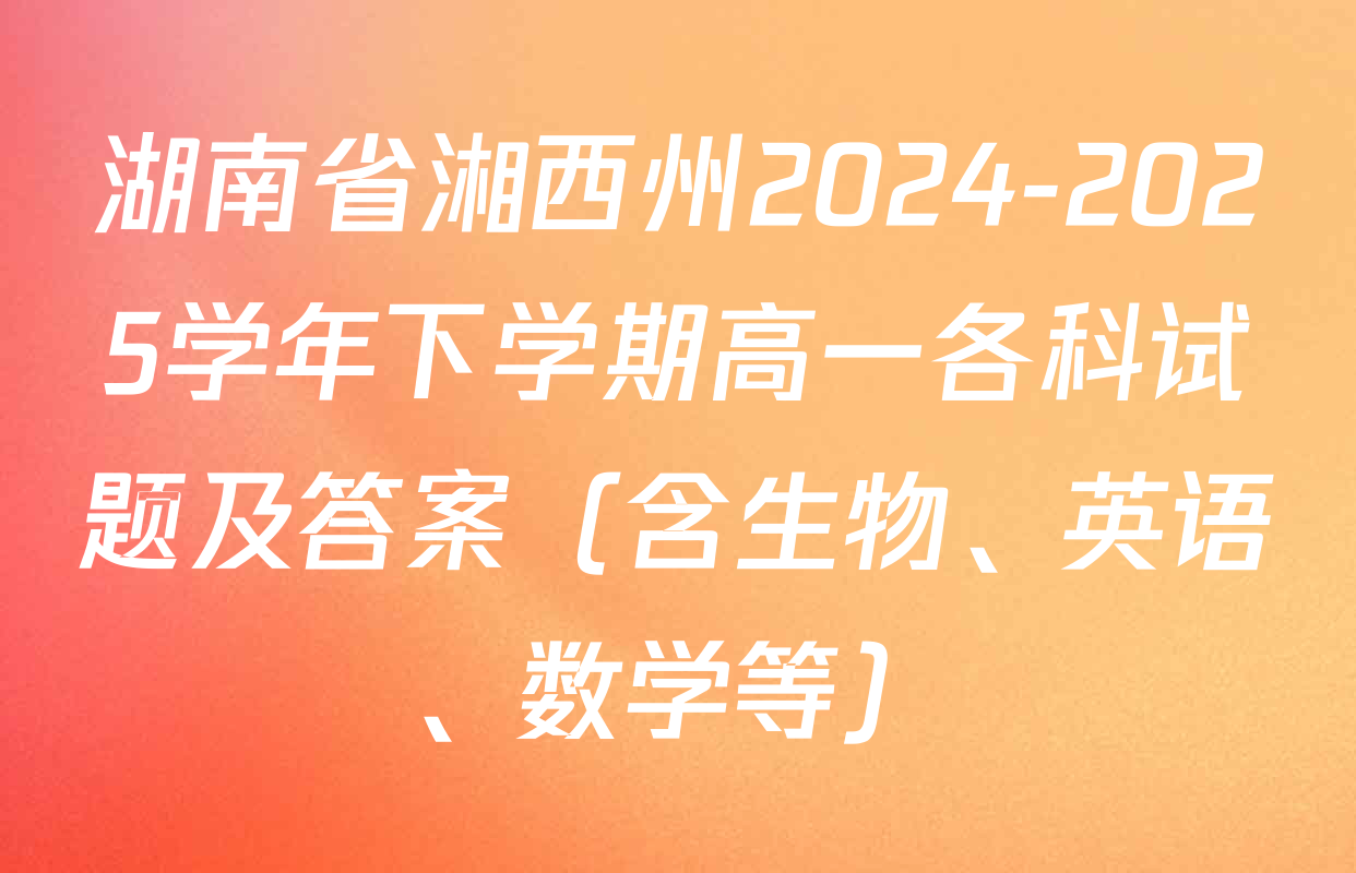 湖南省湘西州2024-2025学年下学期高一各科试题及答案（含生物、英语、数学等）