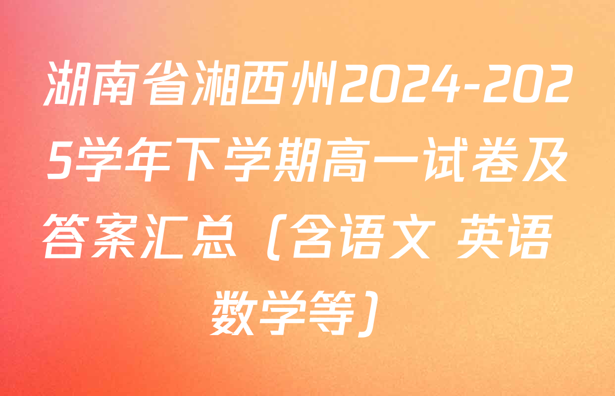 湖南省湘西州2024-2025学年下学期高一试卷及答案汇总（含语文 英语 数学等）