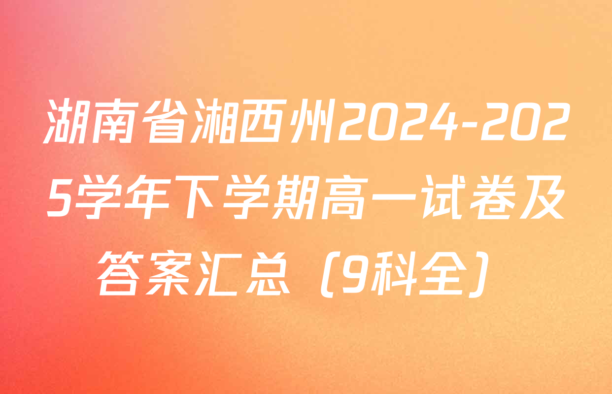 湖南省湘西州2024-2025学年下学期高一试卷及答案汇总（9科全）