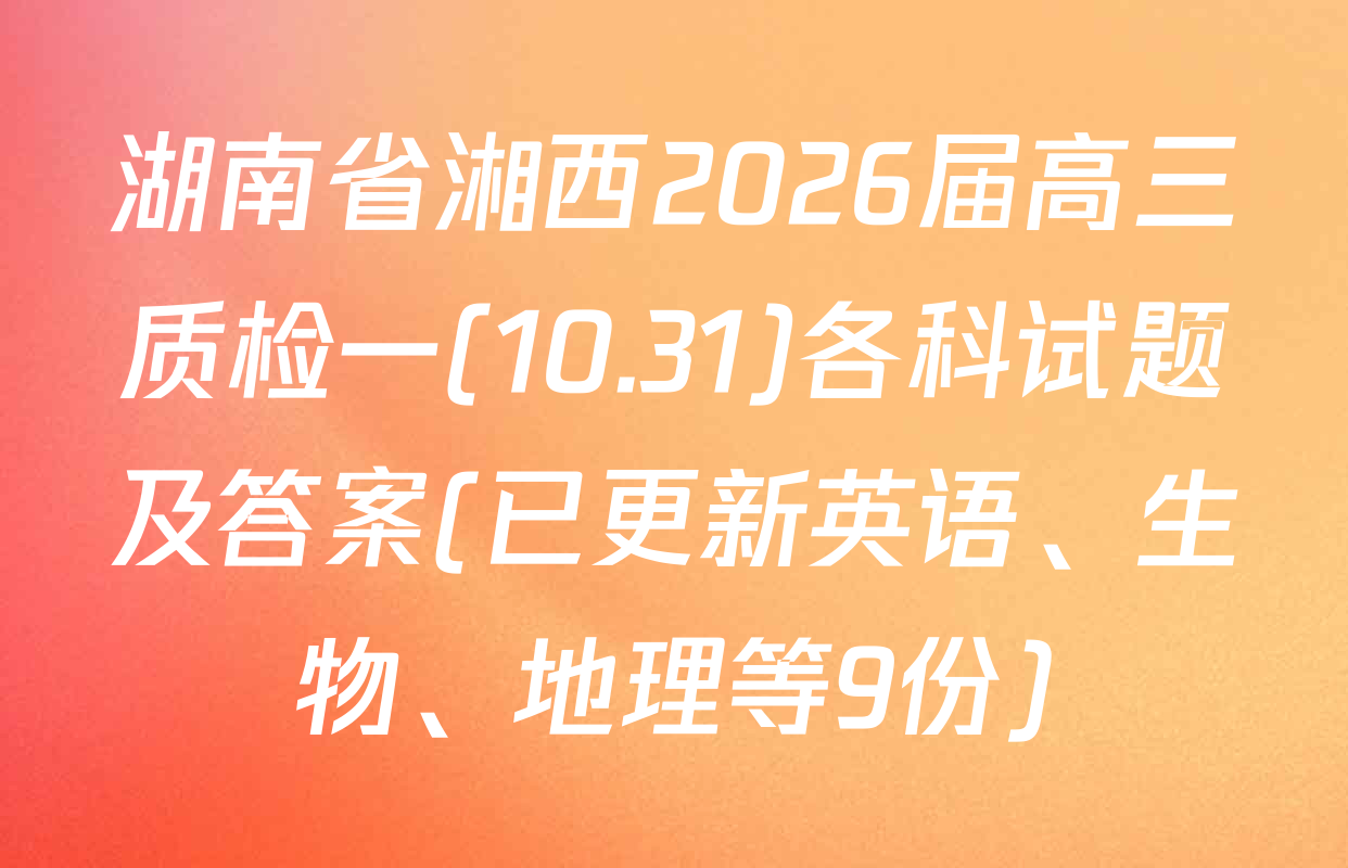 湖南省湘西2026届高三质检一(10.31)各科试题及答案(已更新英语、生物、地理等9份)