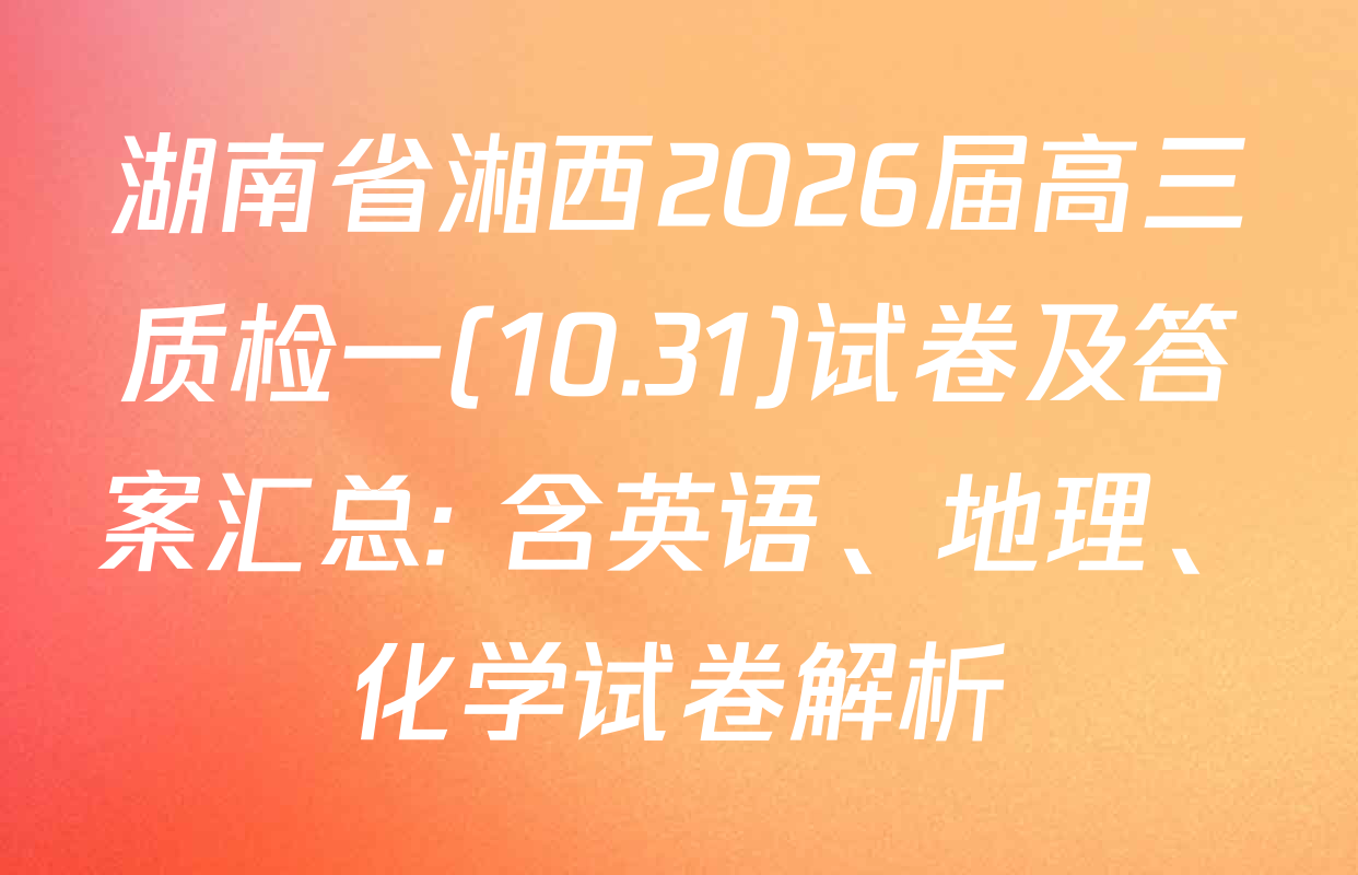 湖南省湘西2026届高三质检一(10.31)试卷及答案汇总: 含英语、地理、化学试卷解析