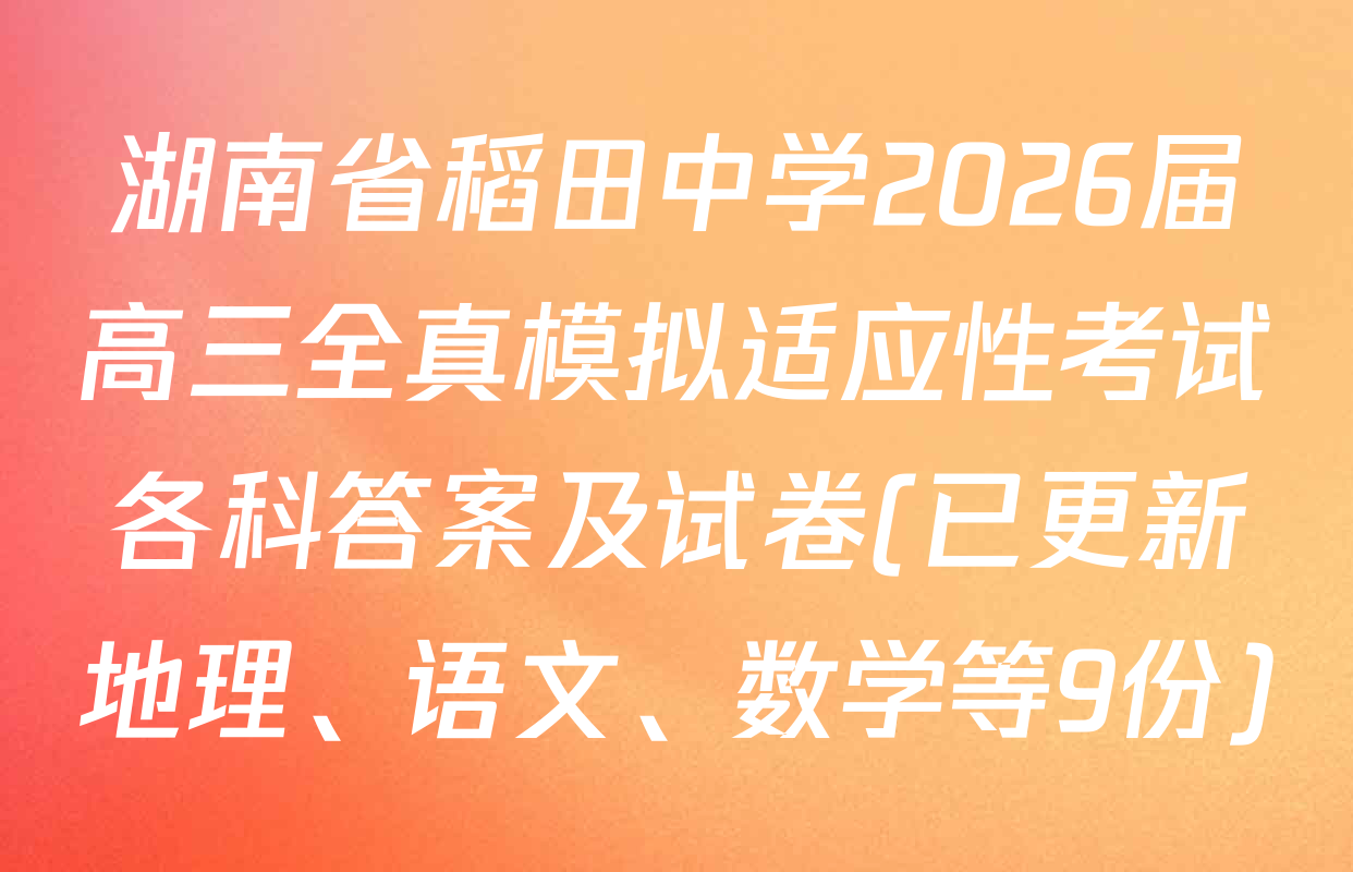 湖南省稻田中学2026届高三全真模拟适应性考试各科答案及试卷(已更新地理、语文、数学等9份)