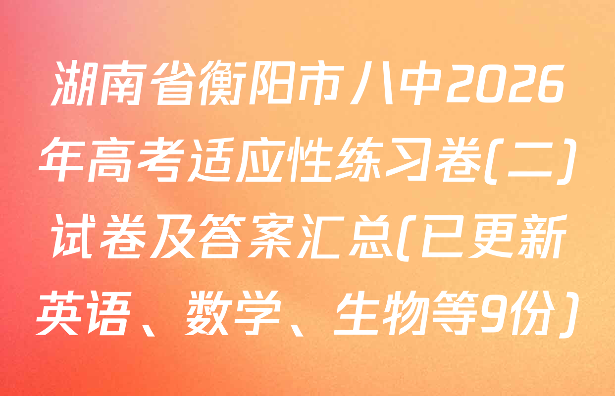 湖南省衡阳市八中2026年高考适应性练习卷(二)试卷及答案汇总(已更新英语、数学、生物等9份)
