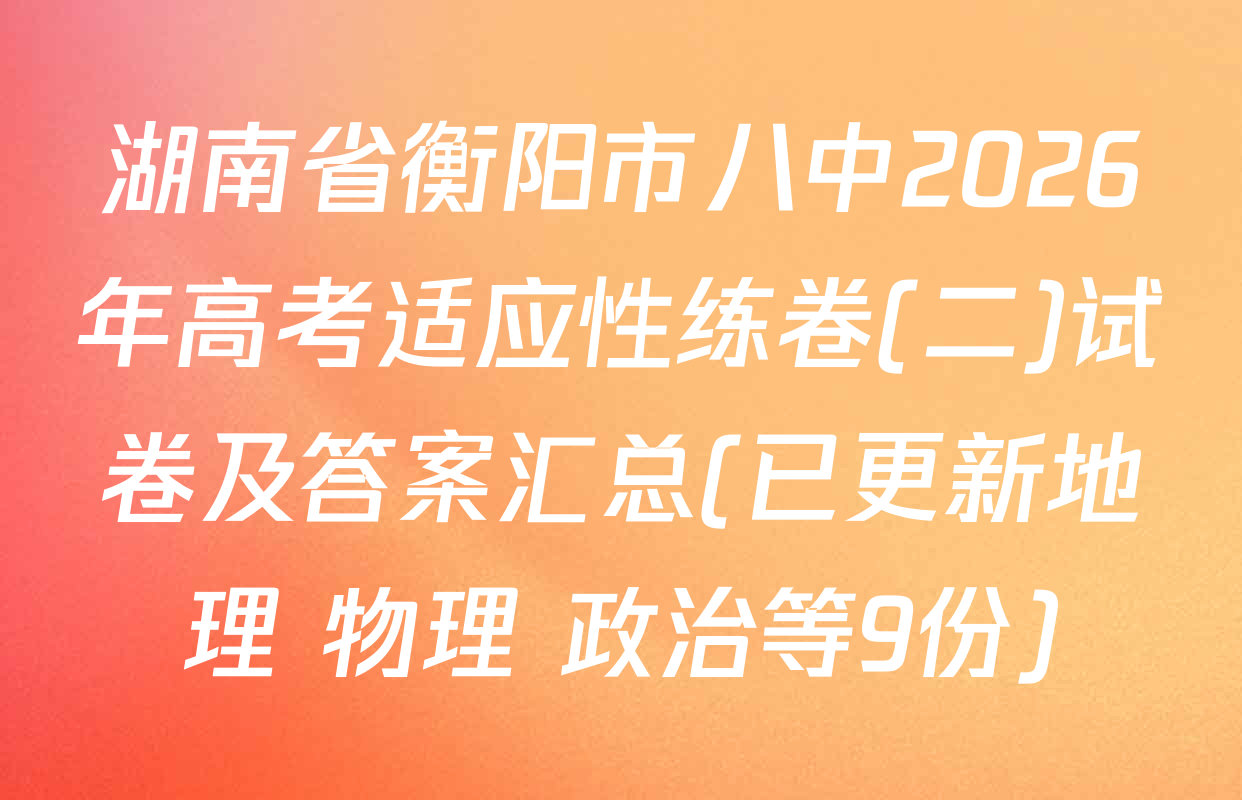 湖南省衡阳市八中2026年高考适应性练卷(二)试卷及答案汇总(已更新地理 物理 政治等9份)