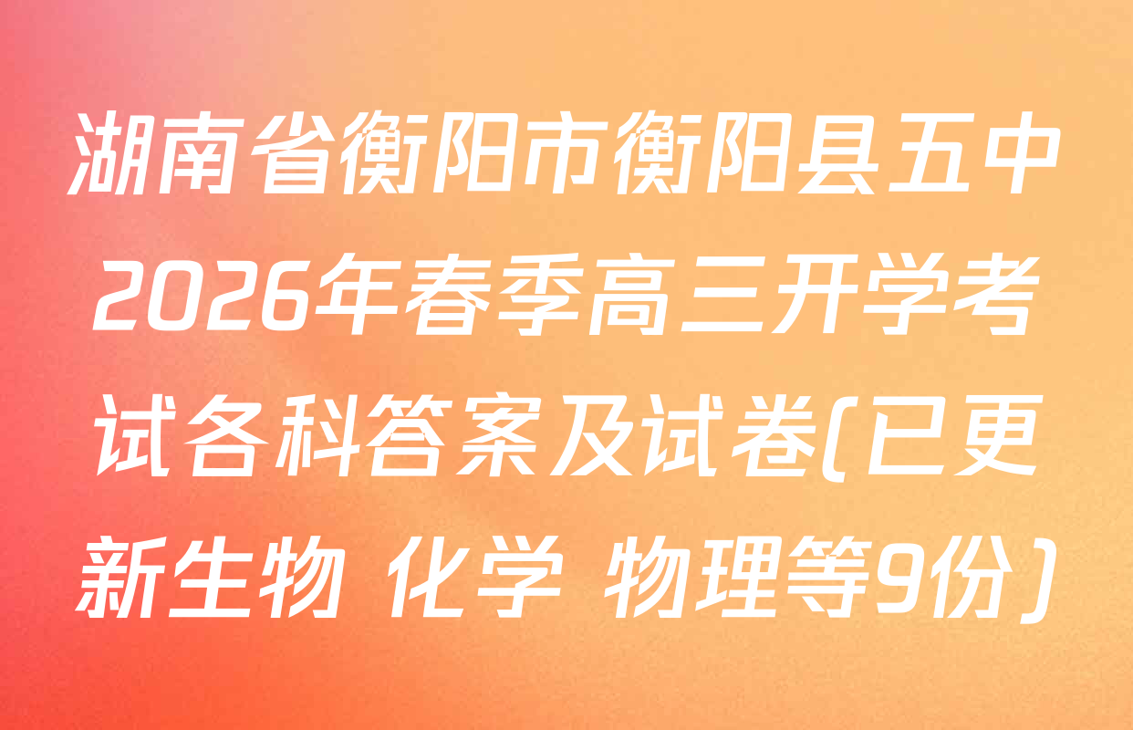 湖南省衡阳市衡阳县五中2026年春季高三开学考试各科答案及试卷(已更新生物 化学 物理等9份)
