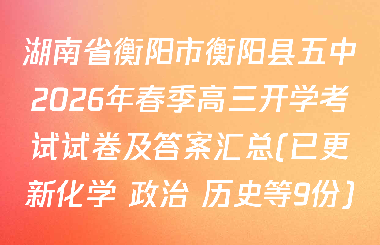 湖南省衡阳市衡阳县五中2026年春季高三开学考试试卷及答案汇总(已更新化学 政治 历史等9份)