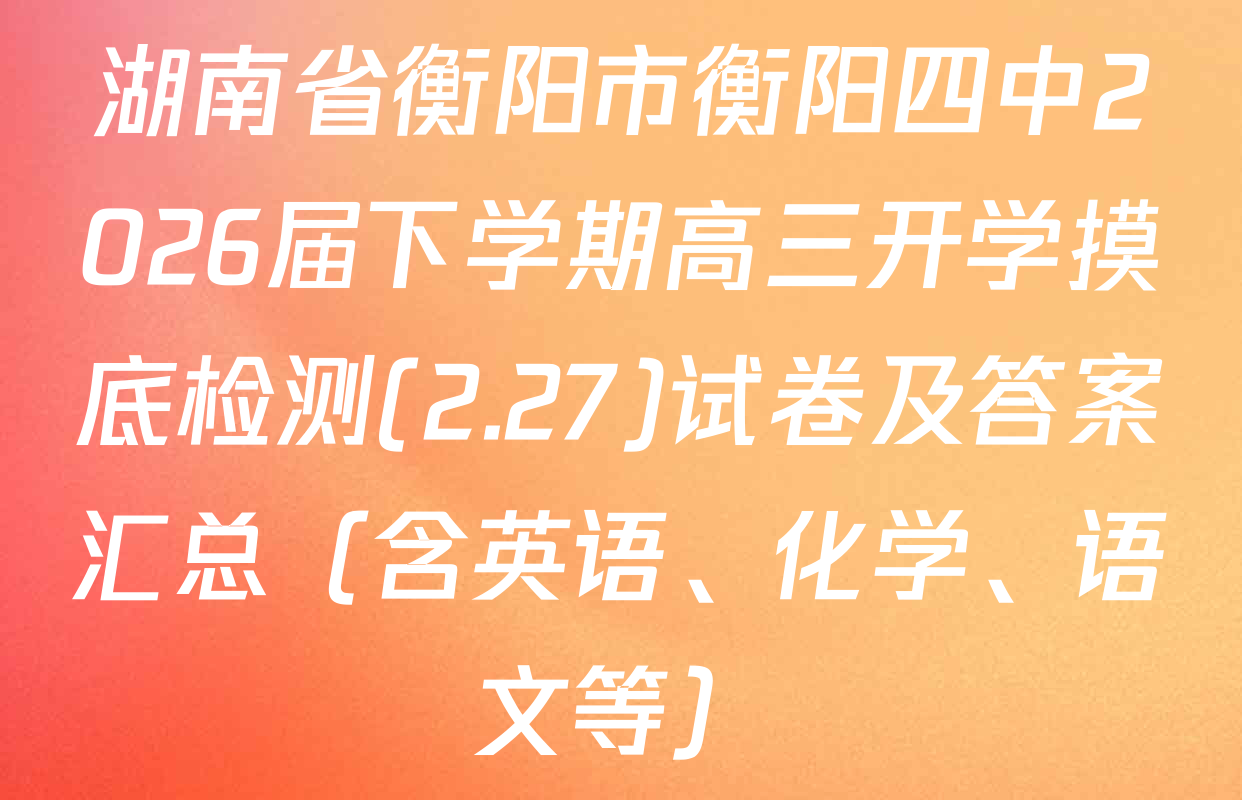湖南省衡阳市衡阳四中2026届下学期高三开学摸底检测(2.27)试卷及答案汇总（含英语、化学、语文等）