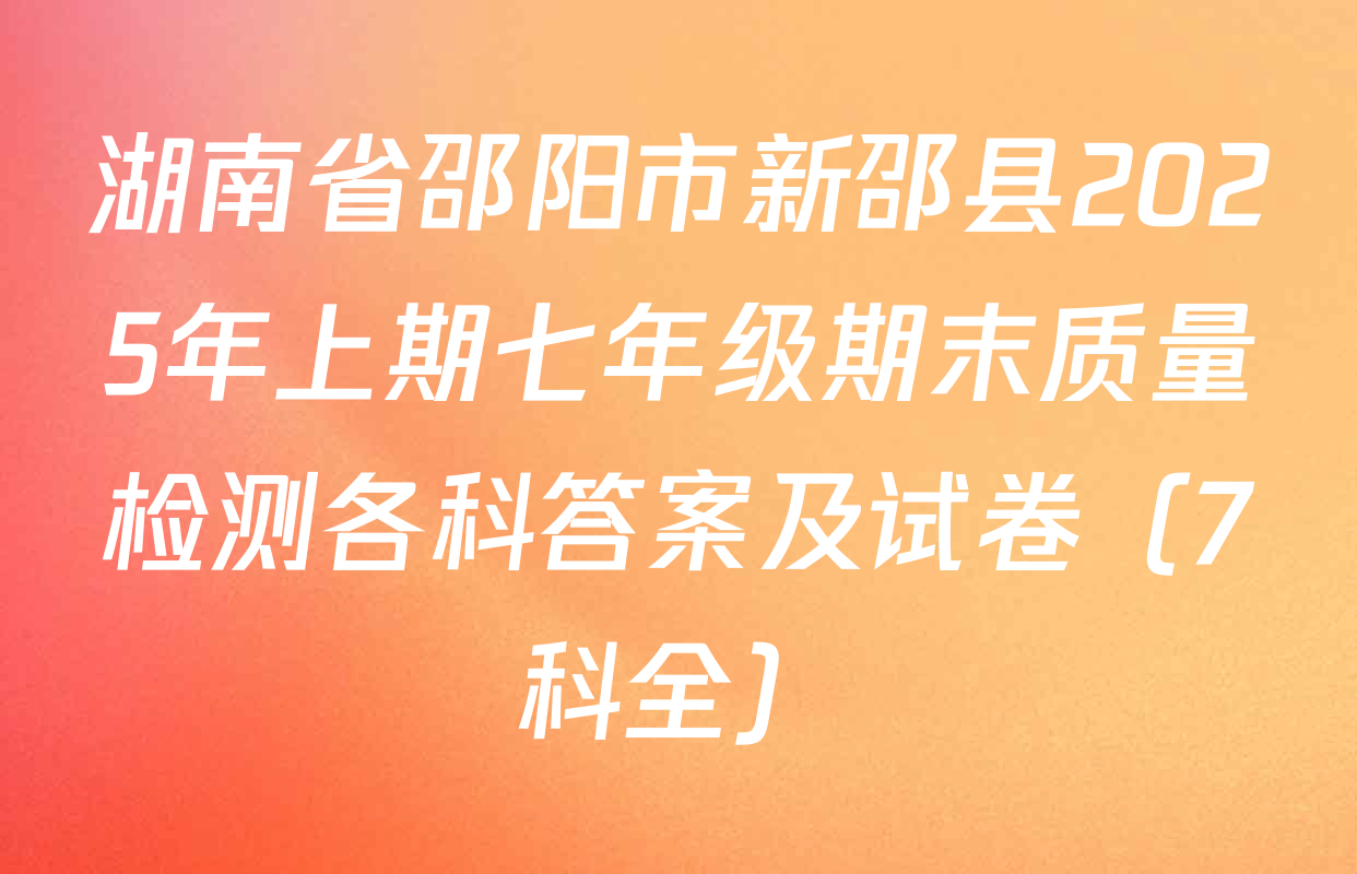 湖南省邵阳市新邵县2025年上期七年级期末质量检测各科答案及试卷（7科全）