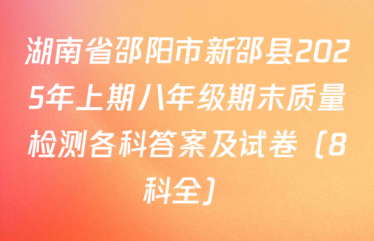 湖南省邵阳市新邵县2025年上期八年级期末质量检测各科答案及试卷（8科全）