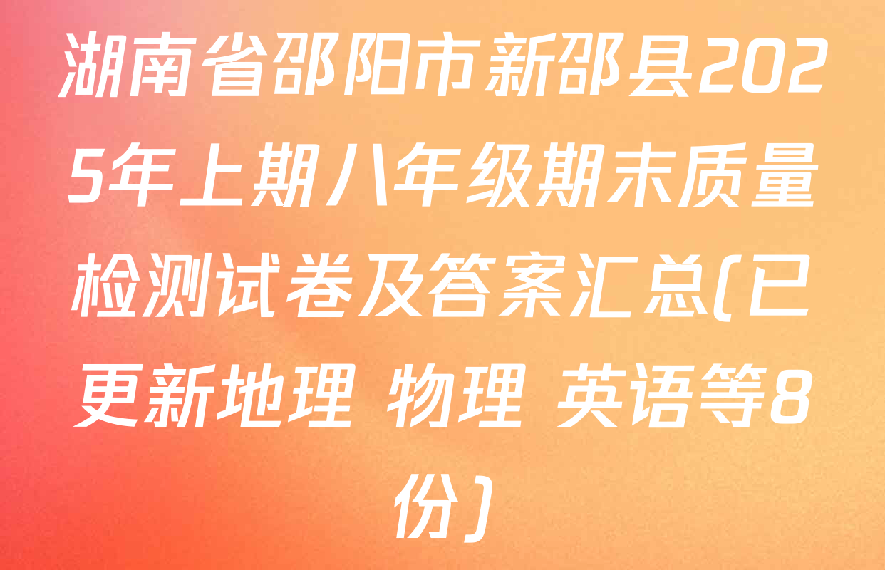湖南省邵阳市新邵县2025年上期八年级期末质量检测试卷及答案汇总(已更新地理 物理 英语等8份)