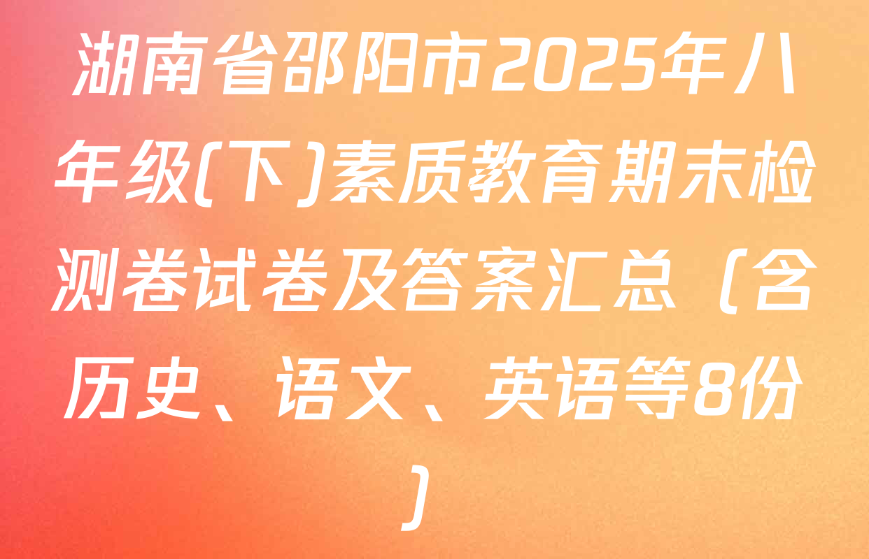 湖南省邵阳市2025年八年级(下)素质教育期末检测卷试卷及答案汇总（含历史、语文、英语等8份）