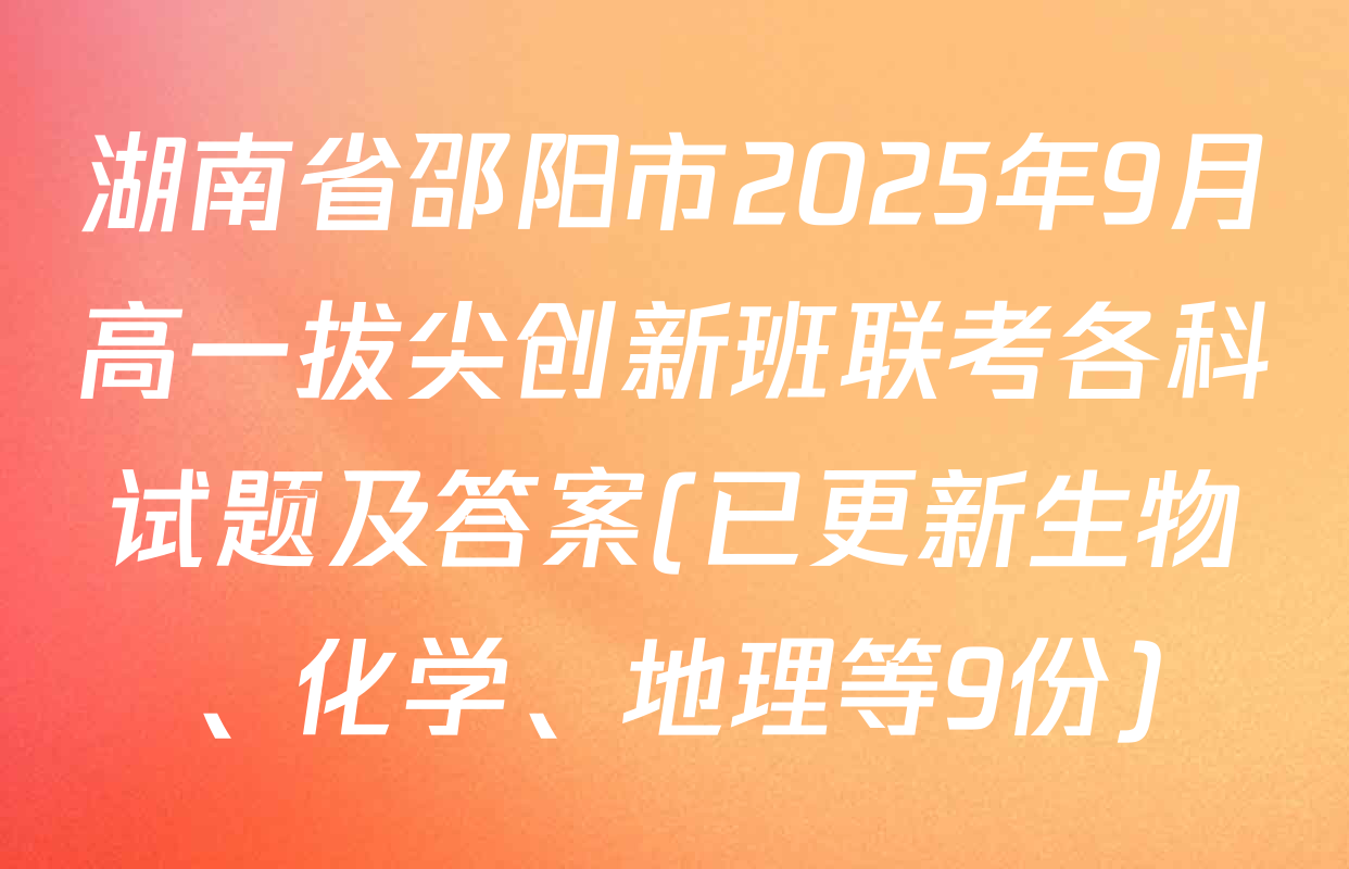 湖南省邵阳市2025年9月高一拔尖创新班联考各科试题及答案(已更新生物、化学、地理等9份)