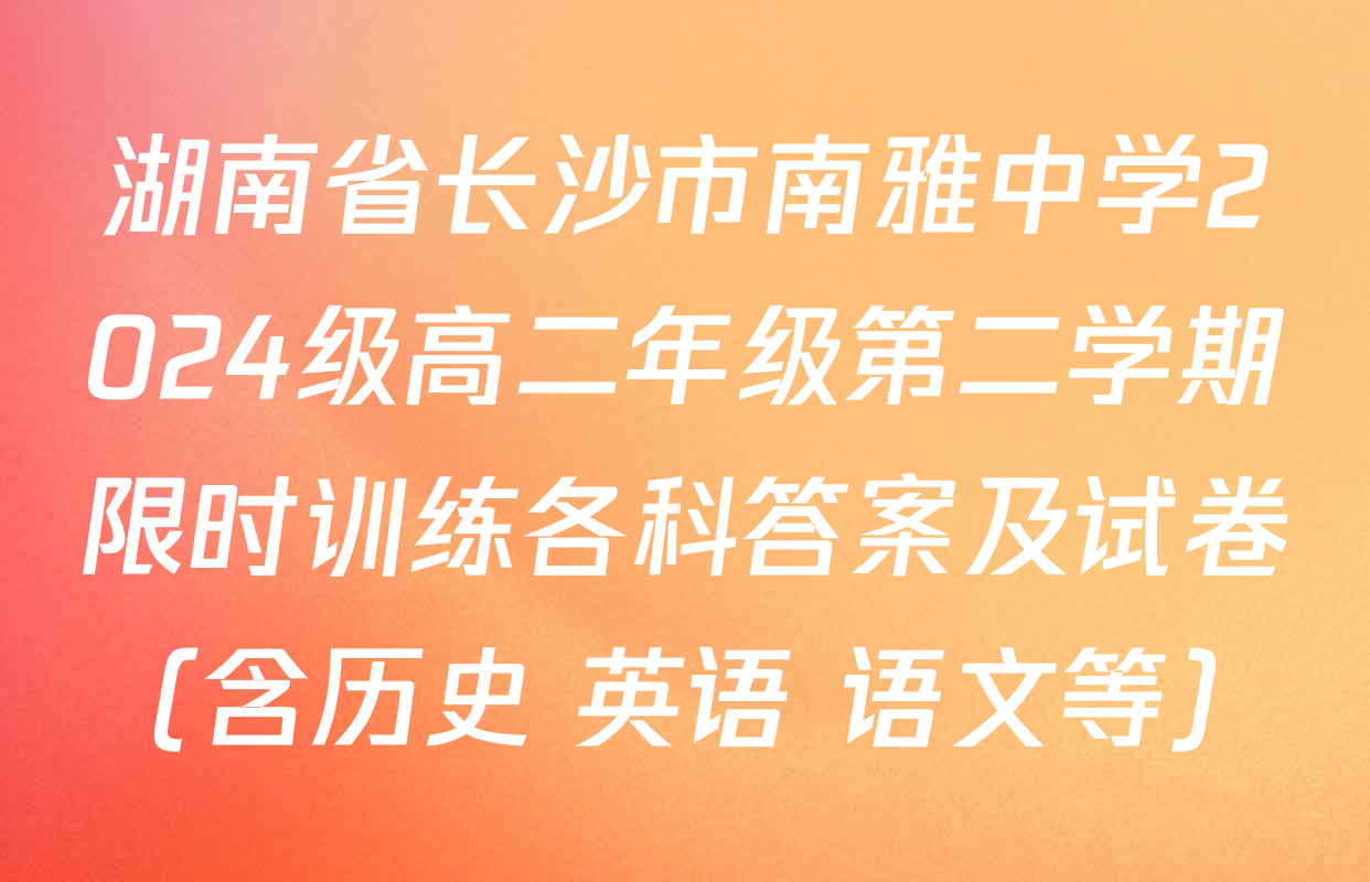 湖南省长沙市南雅中学2024级高二年级第二学期限时训练各科答案及试卷（含历史 英语 语文等）