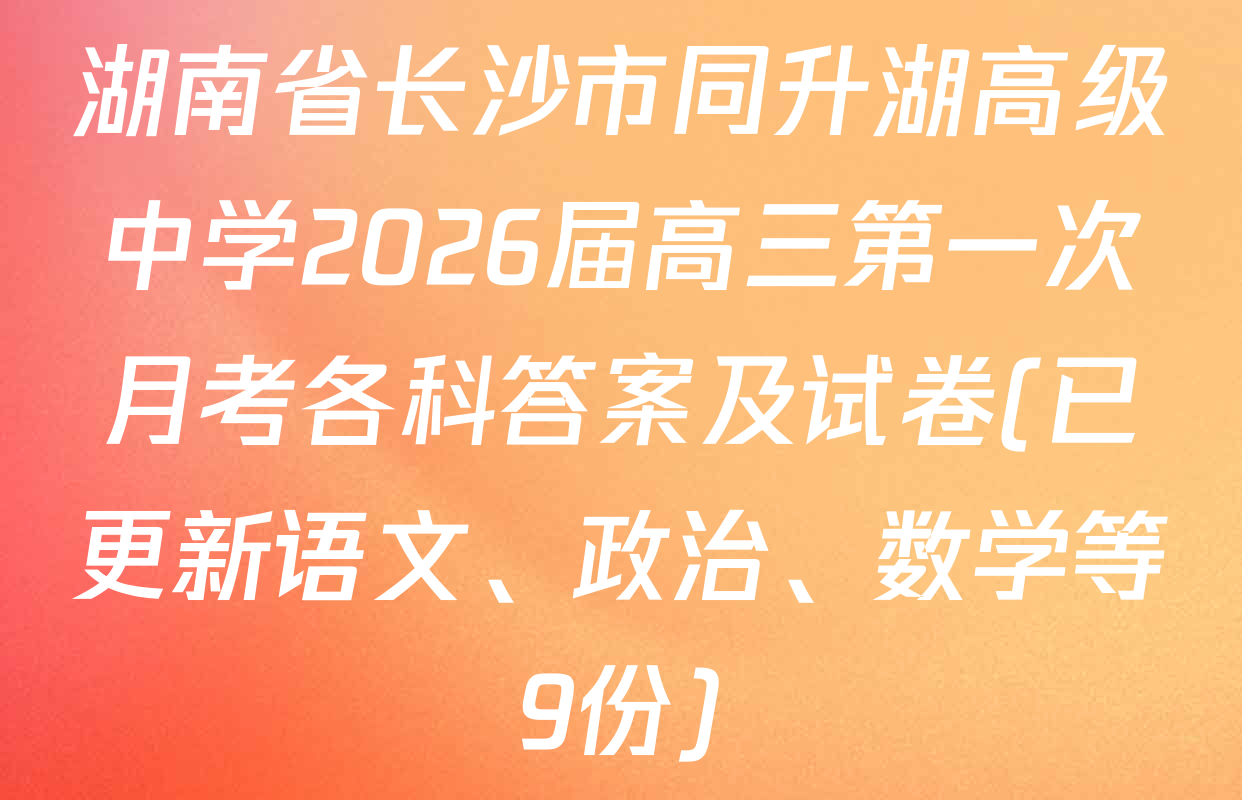 湖南省长沙市同升湖高级中学2026届高三第一次月考各科答案及试卷(已更新语文、政治、数学等9份)