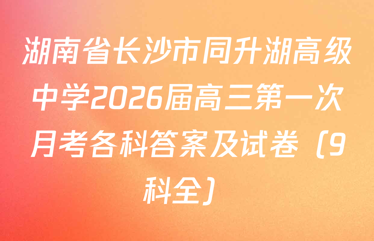 湖南省长沙市同升湖高级中学2026届高三第一次月考各科答案及试卷（9科全）