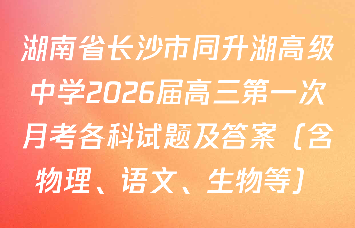 湖南省长沙市同升湖高级中学2026届高三第一次月考各科试题及答案（含物理、语文、生物等）