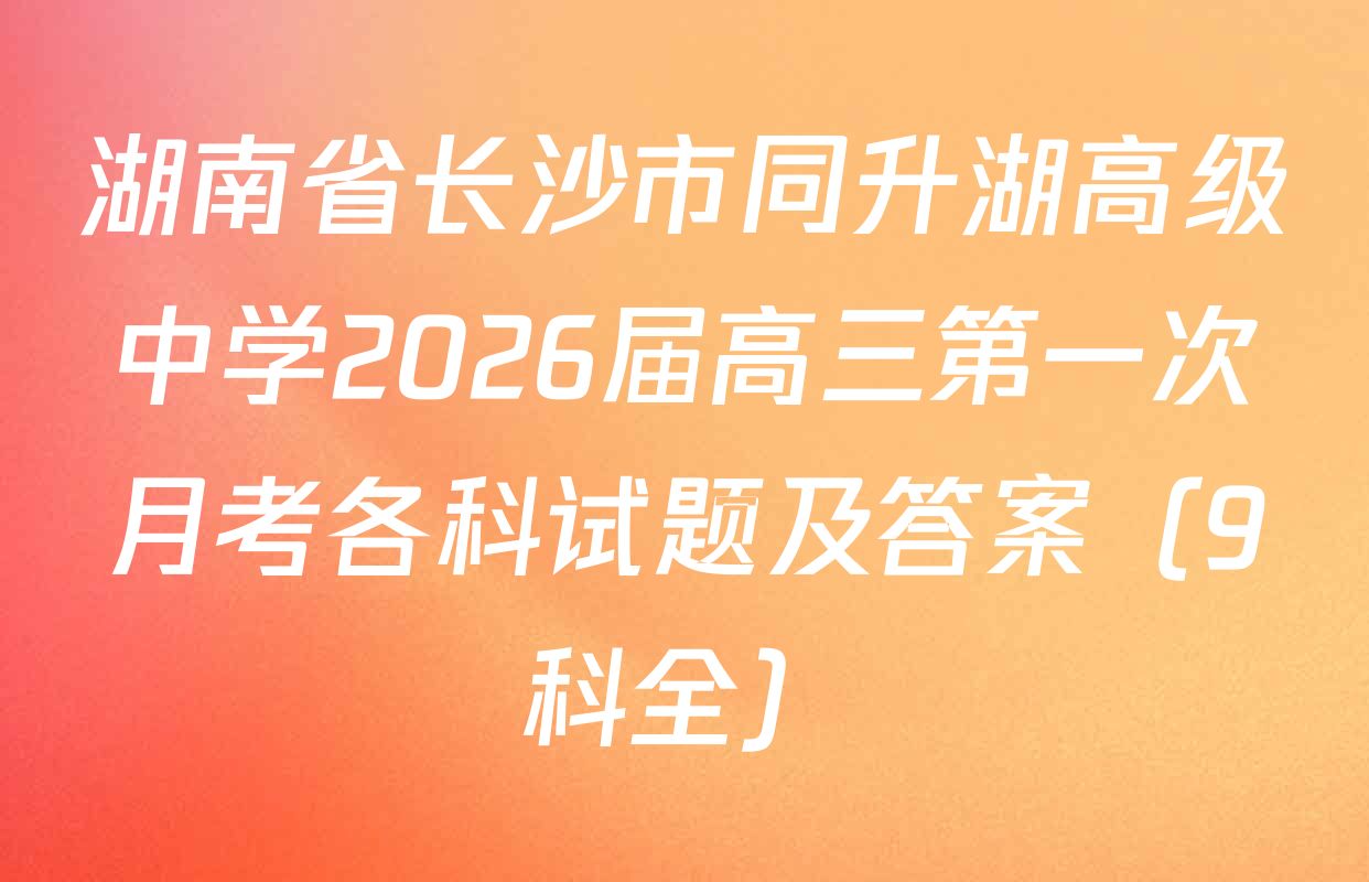 湖南省长沙市同升湖高级中学2026届高三第一次月考各科试题及答案（9科全）