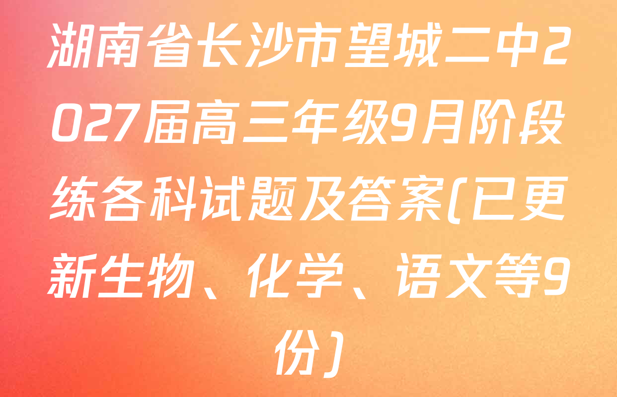湖南省长沙市望城二中2027届高三年级9月阶段练各科试题及答案(已更新生物、化学、语文等9份)
