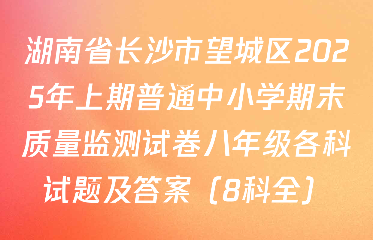 湖南省长沙市望城区2025年上期普通中小学期末质量监测试卷八年级各科试题及答案（8科全）