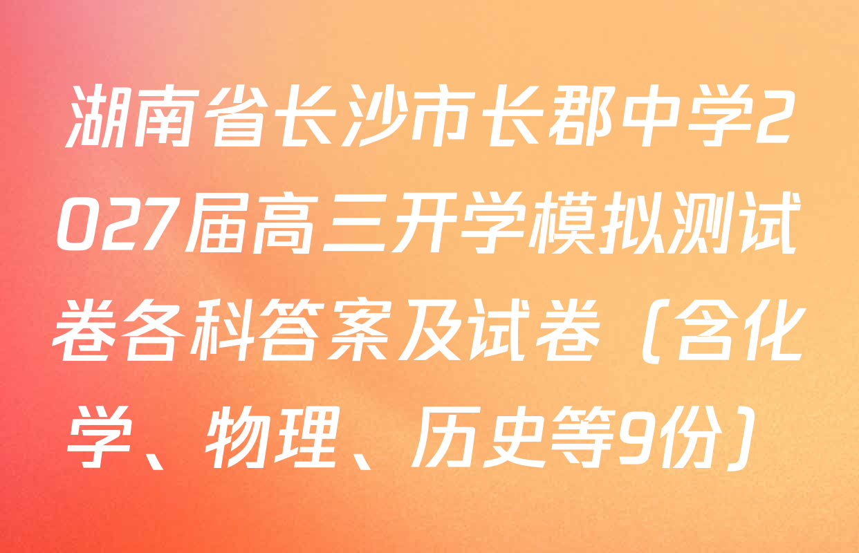 湖南省长沙市长郡中学2027届高三开学模拟测试卷各科答案及试卷（含化学、物理、历史等9份）