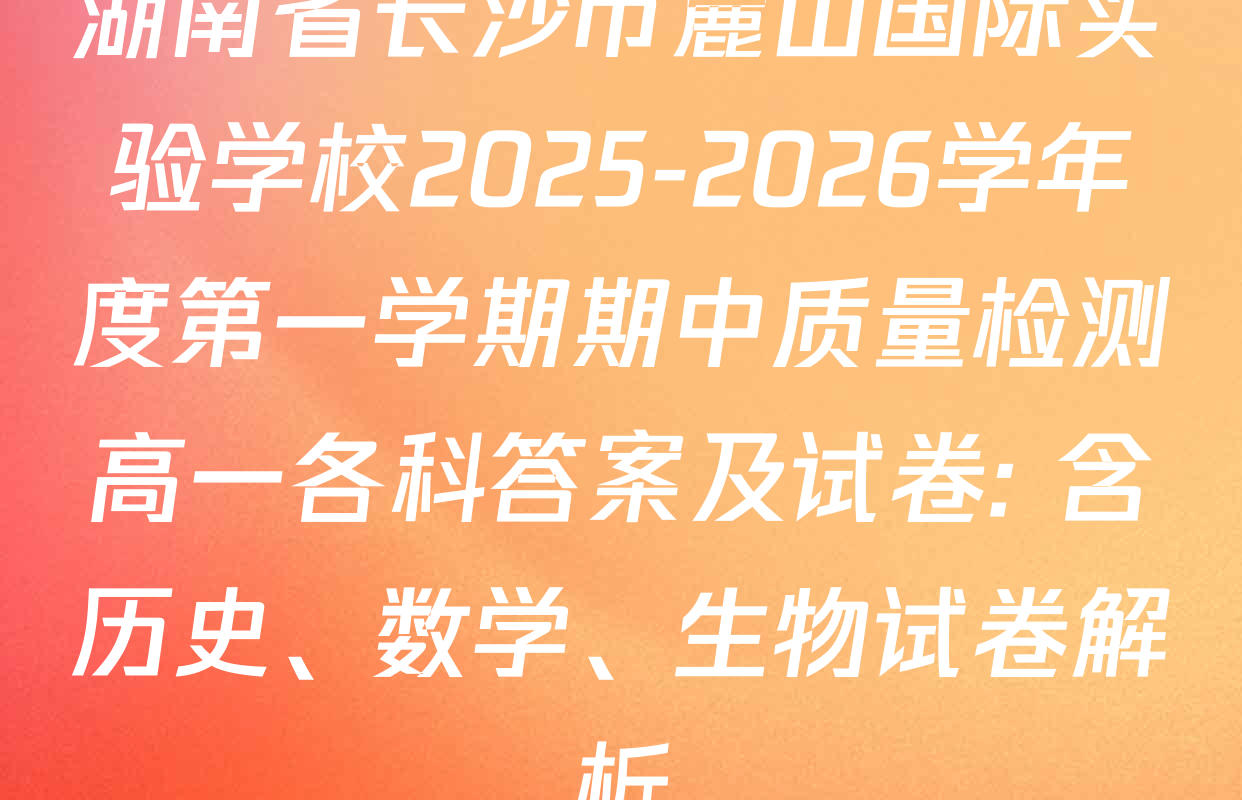 湖南省长沙市麓山国际实验学校2025-2026学年度第一学期期中质量检测高一各科答案及试卷: 含历史、数学、生物试卷解析