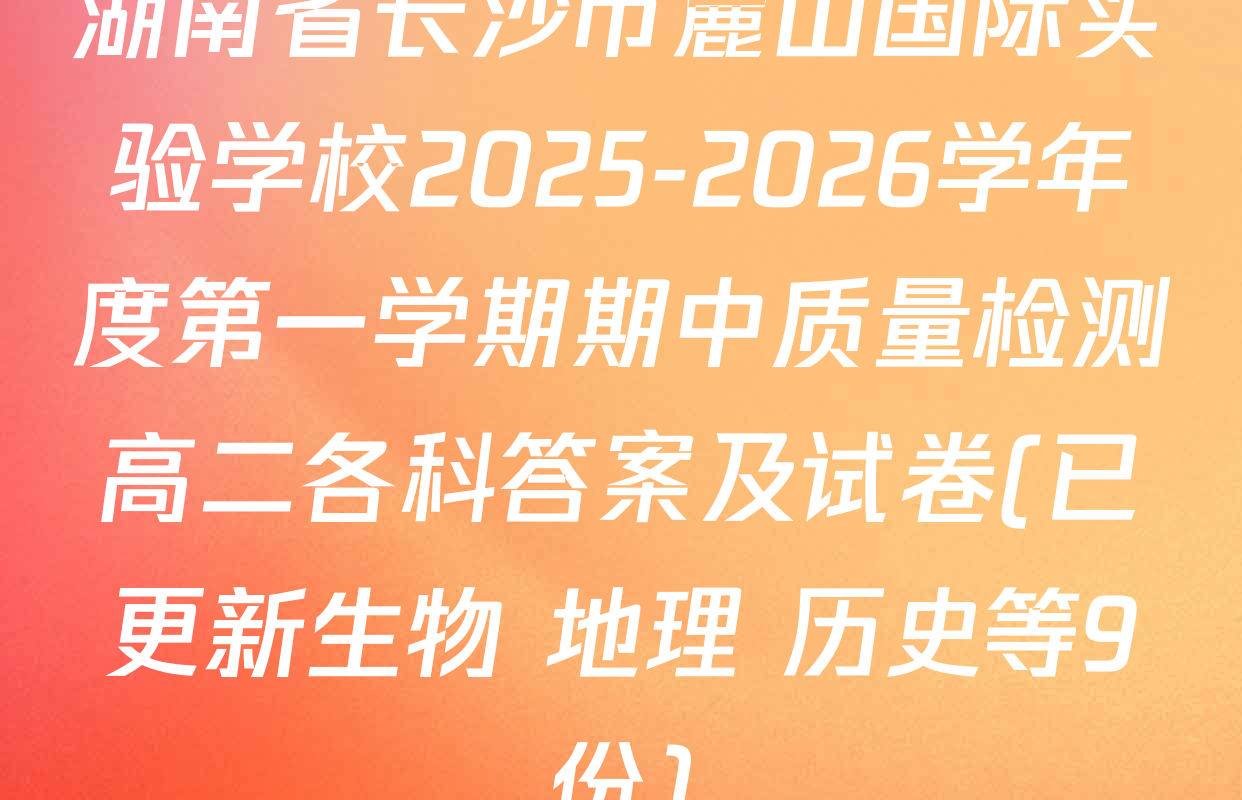 湖南省长沙市麓山国际实验学校2025-2026学年度第一学期期中质量检测高二各科答案及试卷(已更新生物 地理 历史等9份)