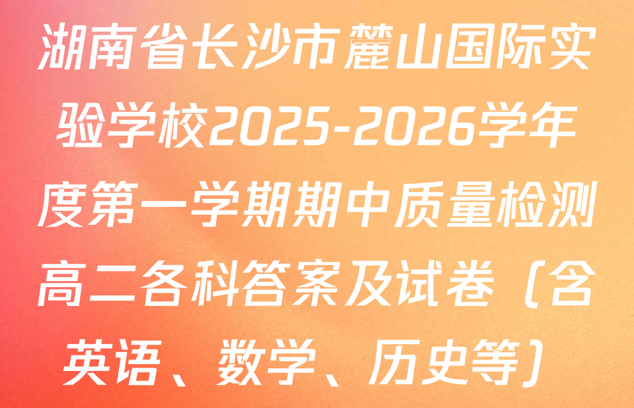 湖南省长沙市麓山国际实验学校2025-2026学年度第一学期期中质量检测高二各科答案及试卷（含英语、数学、历史等）