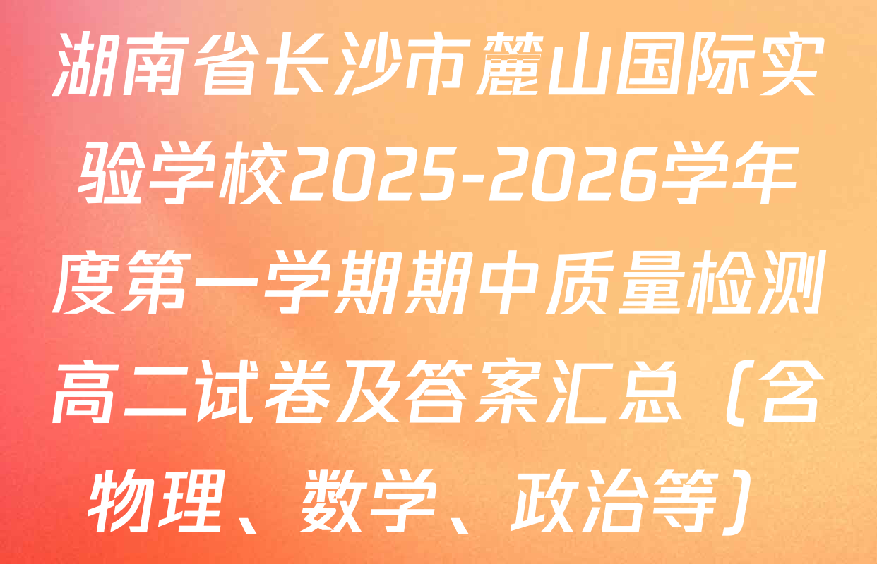 湖南省长沙市麓山国际实验学校2025-2026学年度第一学期期中质量检测高二试卷及答案汇总（含物理、数学、政治等）