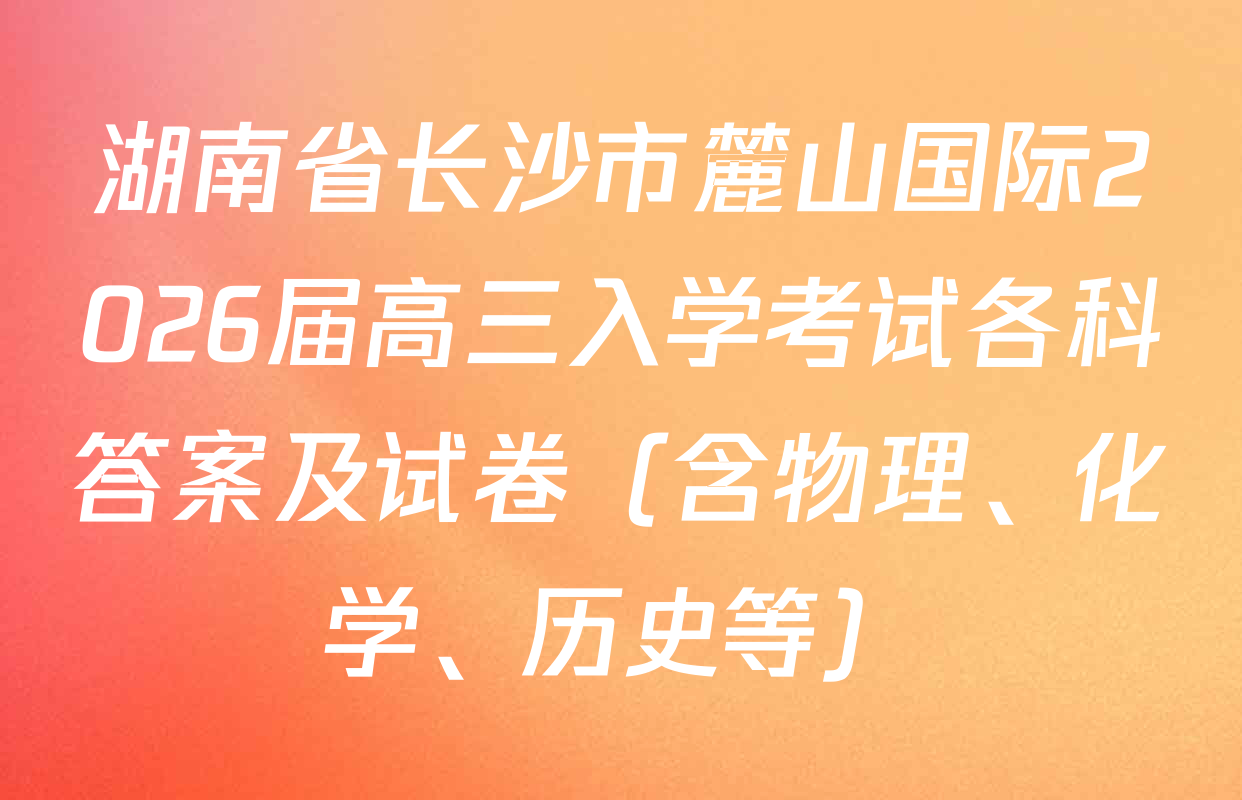 湖南省长沙市麓山国际2026届高三入学考试各科答案及试卷（含物理、化学、历史等）